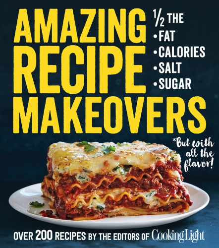 Amazing Recipe Makeovers 200 Classic Dishes at 1/2 the Fat, Calories, Salt, or Sugar