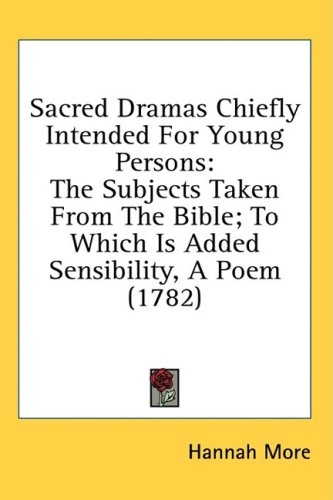 Sacred Dramas Chiefly Intended For Young Persons: The Subjects Taken From The Bible; To Which Is Added Sensibility, A Poem (1782