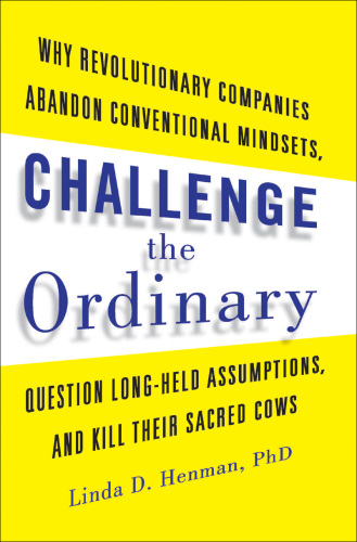 Challenge the ordinary: why revolutionary companies abandon conventional mindsets, question long-held assumptions, and kill their sacred cows