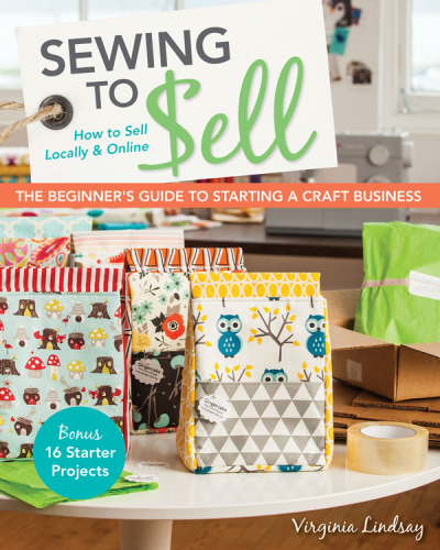 Sewing to Sell-The Beginner's Guide to Starting a Craft Business: Bonus-16 Starter Projects: How to Sell Locally and Online