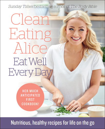Clean eating alice eat well every day: nutritious, healthy recipes for life on the go