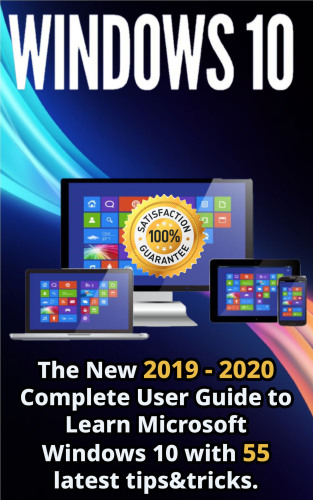 Windows 10: The New 2019: 2020 Complete User Guide to Learn Microsoft Windows 10 with 55 Latest Tips & Tricks