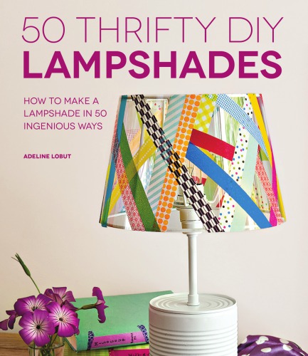 50 thrifty lampshades: how to make a lampshade in 50 ingenious ways