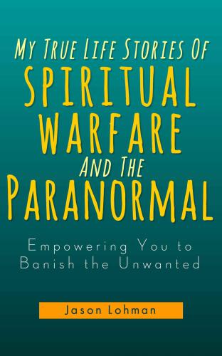 My True Life Stories Of Spiritual Warfare And The Paranormal