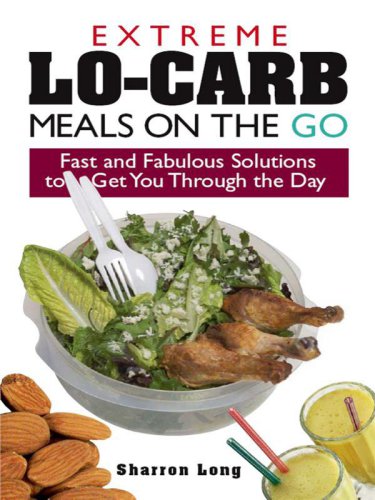 Extreme Lo-Carb Meals On The Go: Fast And Fabulous Solutions To Get You Through The Day