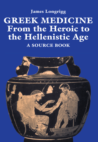 Greek Medicine: From the Heroic to the Hellenistic Age A Source Book