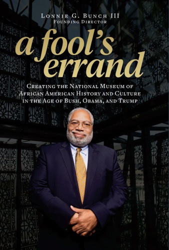 A fool's errand: creating the National Museum of African American History and Culture in the age of Bush, Obama, and Trump