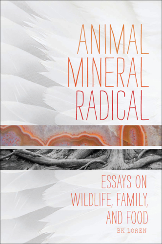 Animal, mineral, radical: essays on wildlife, family, and food