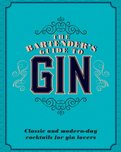 The Bartender's guide to Gin: classic and modern-day cocktails for gin lovers