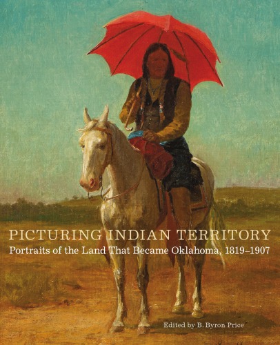 Picturing Indian Territory: portraits of the land that became Oklahoma, 1819-1907