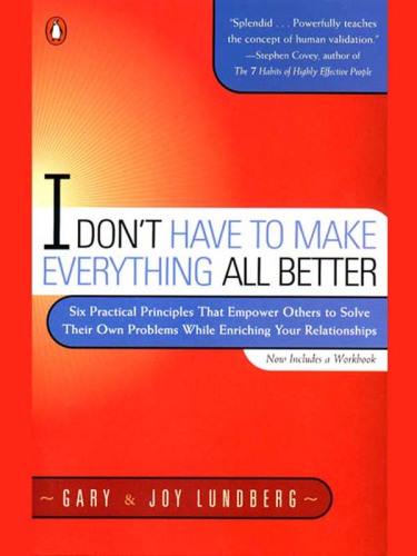 I don't have to make everything all better: six practical principles to empower others to solve their own problems while enriching your relationships