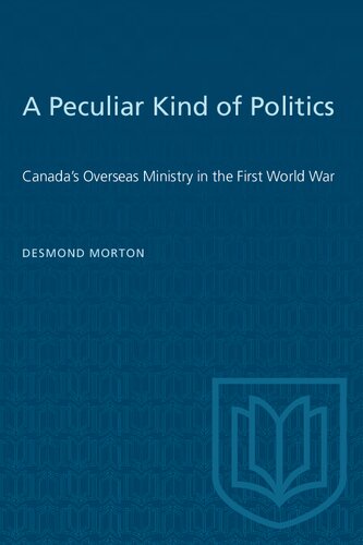 A Peculiar Kind of Politics : Canada's Overseas Ministry in the First World War