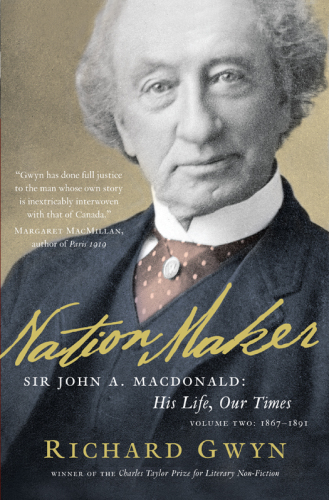 Nation maker: Sir John A. Macdonald: his life, our times. Volume two, 1867-1891