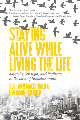 STAYING ALIVE WHILE LIVING THE LIFE: adversity, strength, and resilience in the lives of homeless youth