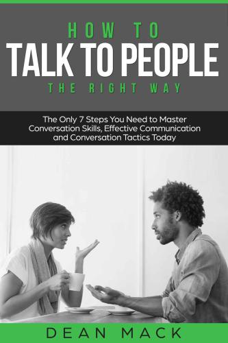 How to Talk to People: The Right Way: The Only 7 Steps You Need to Master Conversation Skills, Effective Communication and Conversation Tactics Today