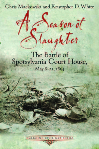 A Season of Slaughter: the Battle of Spotsylvania Court House, May 8-21, 1864