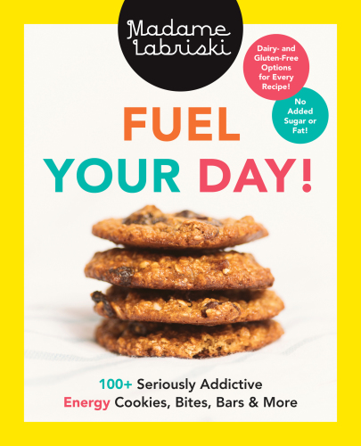 Fuel your day!: 100+ seriously addictive energy cookies, bites, bars and more
