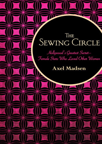 The sewing circle: Hollywood's greatest secret: female stars who loved other women