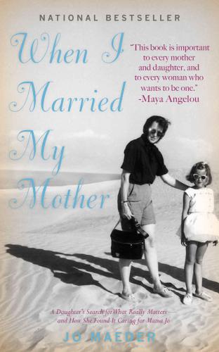 When I Married My Mother: A Daughter's Search for What Really Matters: and How She Found It Caring for Mama Jo
