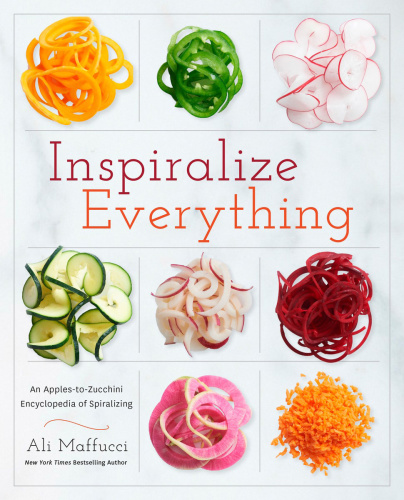 Inspiralize everything: an apples-to-zucchini guide to creative, good-for-you meals