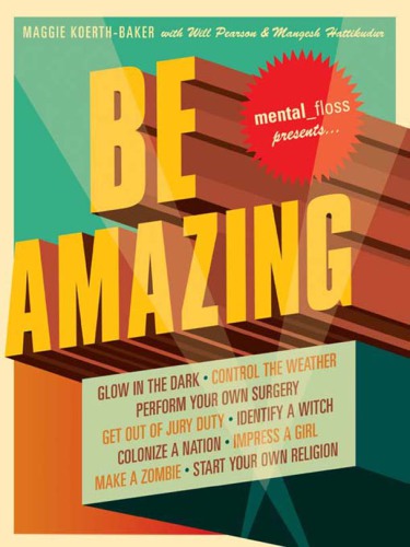 Mental floss presents Be amazing: catch a giant squid, start your own religion, walk on fire, glow in the dark, quit smoking, identify a witch, perform your own surgery