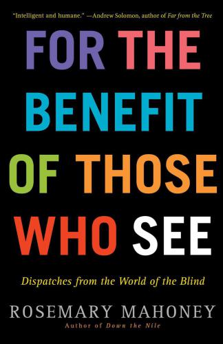 For the Benefit of Those Who See: Dispatches from the World of the Blind
