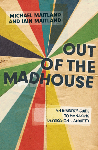 Out of the madhouse: an insider's guide to managing depression and anxiety
