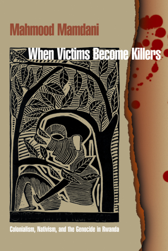 When Victims Become Killers: Colonialism, Nativism, and the Genocide in Rwanda