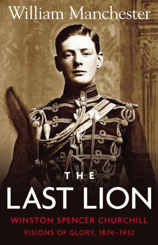 The last lion, Winston Spencer Churchill. Volume 1, Visions of glory, 1874-1932