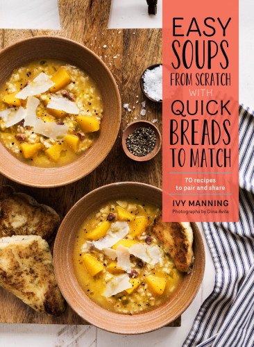 Easy soups from scratch with quick breads to match: 70 recipes to pair and share
