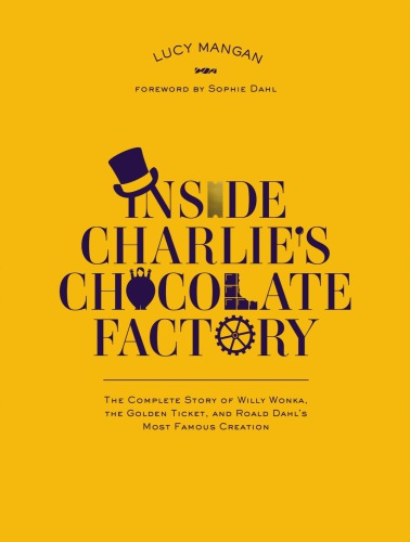Inside charlie's chocolate factory: the complete story of willy wonka, the golden ticket, and roald dahl's most famous creation