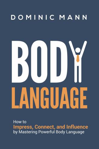 Body Language: How to Impress, Connect and Influence by Mastering Powerful Body Language
