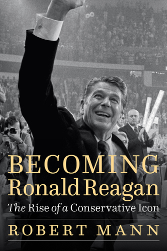 Becoming Ronald Reagan: the Rise of a Conservative Icon