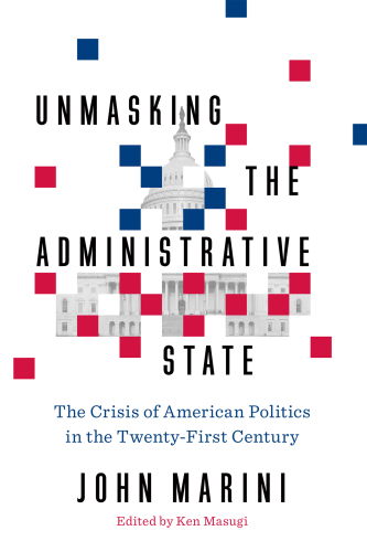 Unmasking the administrative state: the crisis of American politics in the twenty-first century