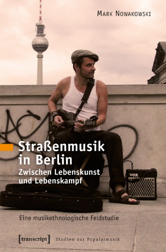 Straßenmusik in Berlin: Zwischen Lebenskunst und Lebenskampf. Eine musikethnologische Feldstudie