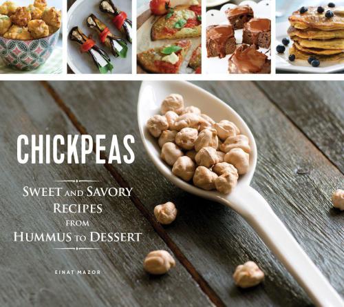 Chickpeas: Sweet and Savory Recipes from Hummus to Dessert
