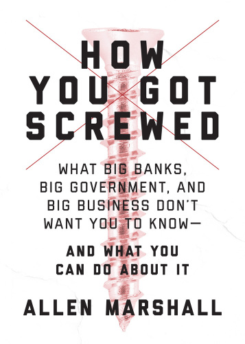 How you got screwed: what big banks, big government, and big business don't want you to know-- and what you can do about it