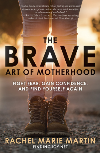 The brave art of motherhood: fight fear, gain confidence, and find yourself again