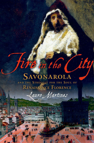 Fire in the city Savonarola and the struggle for [the soul of] Renaissance Florence