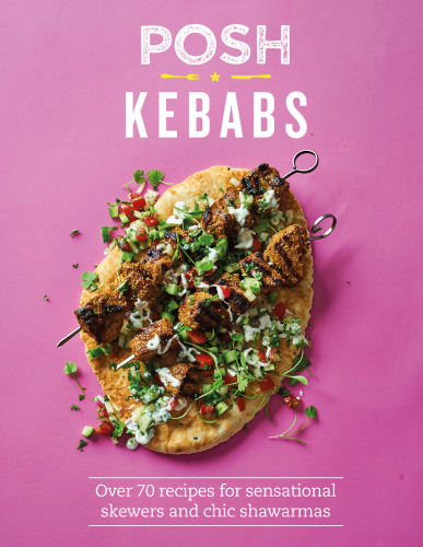 Posh kebabs: over 70 recipes for sensational skewers and chic shawarmas