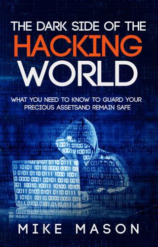 The Dark Side of the Hacking World: What You Need to Know to Guard Your Precious Assets and Remain Safe