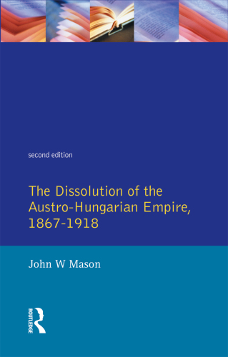 The Dissolution of the Austro-Hungarian Empire, 1867-1918,The