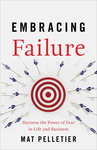 Embracing Failure Harness the Power of Fear in Life and Business