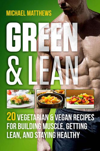 Green & Lean: 20 Vegetarian and Vegan Recipes for Building Muscle, Getting Lean and Staying Healthy