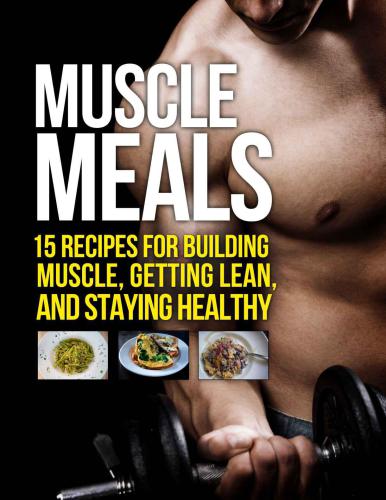 Muscle Meals – 15 Recipes for Building Muscle, Getting Lean and Staying Healthy