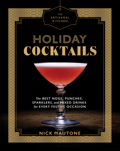 Holiday Cocktails: The Best Nogs, Punches, Sparklers, and Mixed Drinks for Every Festive Occasion