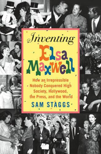 Inventing Elsa Maxwell: How an Irrepressible Nobody Conquered High Society, Hollywood, the Press, and the World