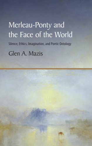 Merleau-Ponty and the face of the world: silence, ethics, imagination, and poetic ontology