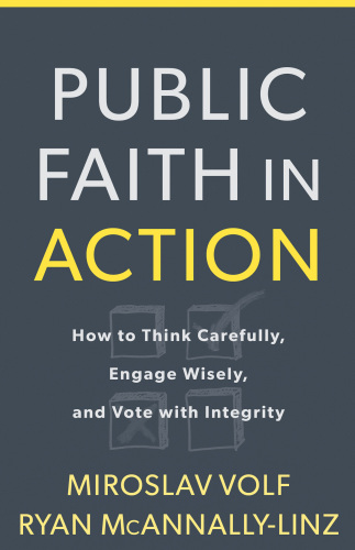 Public faith in action: how to think carefully, engage wisely, and vote with integrity