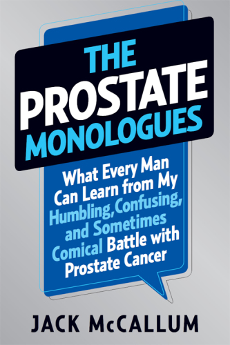 The prostate monologues: what every man can learn from my humbling, confusing, and sometimes comical battle with prostate cancer
